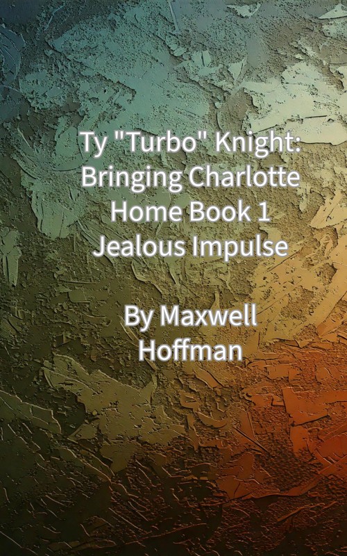 Ty "Turbo" Knight: Bringing Charlotte Home Book 1: Jealous Impulse